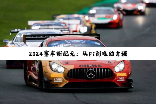 今日科普|2024赛车新纪元：从F1到电动方程式，探索赛车知识与最新热点