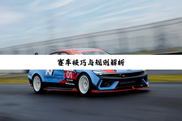 赛车技巧与规则解析