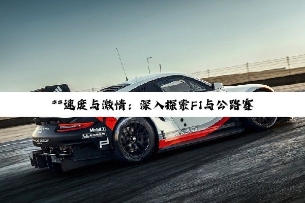 **速度与激情：深入探索F1与公路赛车的辉煌世界**