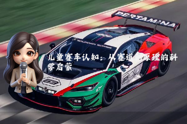 儿童赛车认知：从赛道到原理的科学启蒙