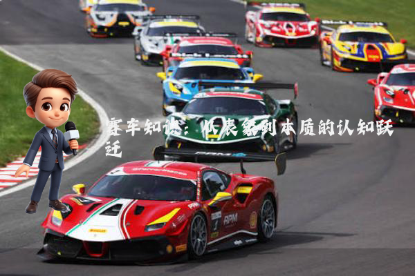 赛车知识：从表象到本质的认知跃迁